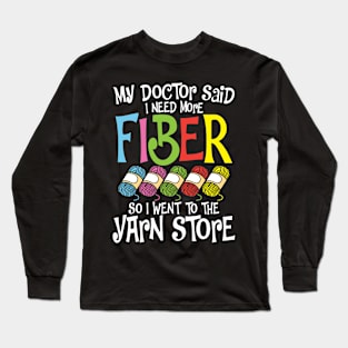 My Doctor Said I Need More Fiber So I Went To The Yarn Store Long Sleeve T-Shirt